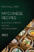My Chinese Recipes 2022: Authentic Chinese Recipes for Beginners
