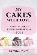 My Cakes with Love 2022: Mouth-Watering Recipes to Make Easy