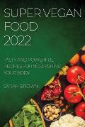Super Vegan Food 2022: Tasty and Powerful Recipes for Nourishing Your Body
