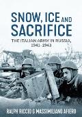 Snow, Ice and Sacrifice: The Italian Army in Russia, 1941-1943