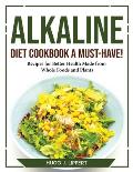Alkaline Diet Cookbook a Must-Have!: Recipes for Better Health Made from Whole Foods and Plants