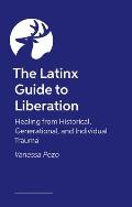 The Latinx Guide to Liberation: Healing from Historical, Generational, and Individual Trauma