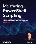 Mastering PowerShell Scripting - Fifth Edition: Automate repetitive tasks and simplify complex administrative tasks using PowerShell