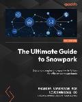 The Ultimate Guide to Snowpark: Design and deploy Snowpark with Python for efficient data workloads