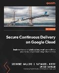 Secure Continuous Delivery on Google Cloud: Implement an automated and secure software delivery pipeline on Google Cloud using native services