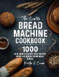 The Complete Bread Machine Cookbook: 1000 Foolproof Recipes for Perfect Family-Friendly Homemade Bread