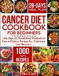 The Cancer Diet Cookbook For Beginners: 1000 Days Of Nourishing Whole-Food Cancer-Fighter Recipes For Treatment And Recovery With 28-Day Meal Plan