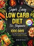 Super Easy Low Carb Diet For Beginners: 1000 Days Of Healthy And Satisfying Low Carb Recipes For Any Carb-Conscious Lifestyle. 28-Day Meal Plan Includ