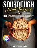 Sourdough Made Perfect: 1000 Days to Unlock the Secrets of Baking Incredible Bread and Discover a World of Culinary Possibilities