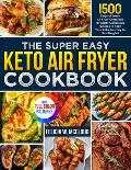 The Super Easy Keto Air Fryer Cookbook: 1500 Days of Tasty Air Fryer Creations for Carb-Conscious Foodies to Take Your Keto Journey to New Heights Ful