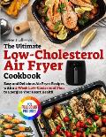 The Ultimate Low-Cholesterol Air Fryer Cookbook: Easy and Delicious Air Fryer Recipes with a 4-Week Low-Cholesterol Plan to Energize Your Heart Health