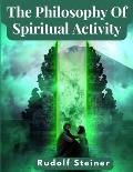 The Philosophy Of Spiritual Activity: A Modern Philosophy Of Life Developed By Scientific Methods