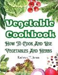 Vegetable Cookbook: How To Cook And Use Vegetables And Herbs