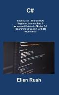 C#: 3 books in 1 - The Ultimate Beginner, Intermediate & Advanced Guides to Master C# Programming Quickly with No Experien
