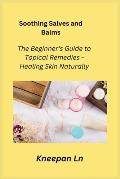 Soothing Salves and Balms: The Beginner's Guide to Topical Remedies - Healing Skin Naturally