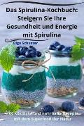 Das Spirulina-Kochbuch: Steigern Sie Ihre Gesundheit und Energie mit Spirulina