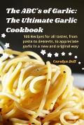 The ABC's of Garlic: The Ultimate Garlic Cookbook