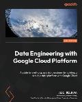Data Engineering with Google Cloud Platform - Second Edition: A guide to leveling up as a data engineer by building a scalable data platform with Goog