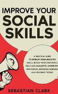 Improve Your Social Skills: A Practical Guide to Develop Communication Skills, Boost Your Confidence, Build and Manage Relationships, Win Friends,