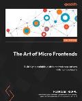 The Art of Micro Frontends - Second Edition: Build highly scalable, distributed web applications with multiple teams