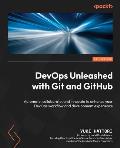 DevOps Unleashed with Git and GitHub: Automate, collaborate, and innovate to enhance your DevOps workflow and development experience