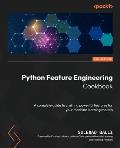 Python Feature Engineering Cookbook - Third Edition: A complete guide to crafting powerful features for your machine learning models