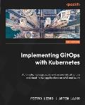 Implementing GitOps with Kubernetes: Automate, manage, scale, and secure infrastructure and cloud-native applications on AWS and Azure