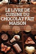 Le Livre de Cuisine Du Chocolat Fait Maison: 100 recettes faciles et magnifiques pour ma?triser l'art de faire du chocolat ? la maison et faire plaisi