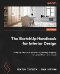 The SketchUp Handbook for Interior Design: A step-by-step visual approach to planning, designing, and presenting interior spaces