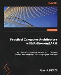 Computer Architecture with Python and ARM: Learn how computers work, program your own, and explore assembly language on Raspberry Pi