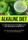 Alkaline Diet: The Ultimate Guide To Weight Loss And A Complete Guide To Discovering The Secrets To Detoxing Your Body (Learn Why An