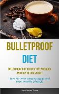Bulletproof Diet: Bulletproof Diet Recipes That Are Quick And Easy To Lose Weight (Burn Fat With Amazing Speed And Start Healthy Lifesty