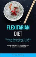 Flexitarian Diet: The Comprehensive Guide To Healthy Eating And Boosting Immunity (Delicious And Plant-based Recipes To Improve Heart He