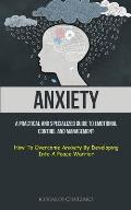 Anxiety: A Practical And Specialized Guide To Emotional Control And Management (How To Overcome Anxiety By Developing Into A Pe