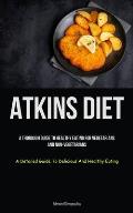 Atkins Diet: A Thorough Guide To Healthy Eating For Vegetarians And Non-vegetarians (A Detailed Guide To Delicious And Healthy Eati