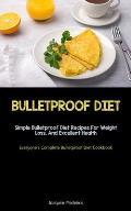 Bulletproof Diet: Simple Bulletproof Diet Recipes For Weight Loss, And Excellent Health (Everyone's Complete Bulletproof Diet Cookbook)