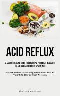 Acid Reflux: A Comprehensive Guide To Balancing Your Diet, Reducing Heartburn And Reflux Symptoms (Delicious Recipes To Naturally R