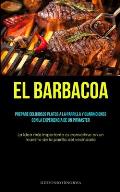 El Barbacoa: Prepare deliciosos platos a la parrilla y guarniciones con la experiencia de un pitmaster (La idea m?s importante es c