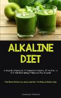 Alkaline Diet: A Step-By-Step Guide To Immediate Adoption Of An Alkaline Diet And Maintaining A Balanced Acidity Level (The Most Effe