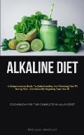 Alkaline Diet: A Comprehensive Guide To Understanding And Balancing Your Ph, Eating Well, And Naturally Regaining Your Health (Cookbo