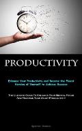 Productivity: Enhance Your Productivity and Become the Finest Version of Yourself to Achieve Success (The Ultimate Guide To Enhance
