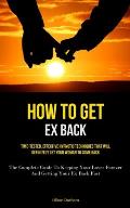 How To Get Ex Back: Time-Tested, Effective Hypnotic Techniques That Will Definitely Get Your Woman To Come Back (The Complete Guide To Kee