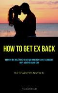 How To Get Ex Back: Play On The Male Psyche And Win Him Back Using Techniques Only A Dating Coach Can (How To Quickly Win Back Your Ex)