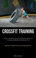 Crossfit Training: The Best Crossfit Workout Guide With Nutrition Tips For Maximum Results In Minimum Time (Beginner's Workout Guide: The