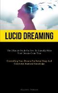 Lucid Dreaming: The Ultimate Guide On How To Literally Make Your Dreams Come True (Controlling Your Dreams For Better Sleep And Creati