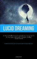 Lucid Dreaming: An In-Depth Guide Geared towards Novices: Unraveling the Methodologies and Scientific Principles Enabling Dream Contro