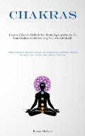Chakras: Explore Effective Methods For Restoring Equilibrium To Your Chakras And Enhancing Your Overall Health(Comprehensive He