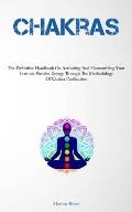 Chakras: The Definitive Handbook On Activating And Harmonizing Your Intrinsic Positive Energy Through The Methodology Of Chakra