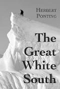 The Great White South, or With Scott in the Antarctic: Being an account of experiences with Captain Scott's South Pole Expedition and of the nature li