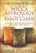 The Ultimate Guide on Wicca, Witchcraft, Astrology, and Tarot Cards: A Book Uncovering Magic, Mystery and Spells: A Bible on Witchcraft (New Age and D